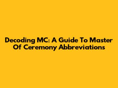 Decoding MC: A Guide To Master Of Ceremony Abbreviations