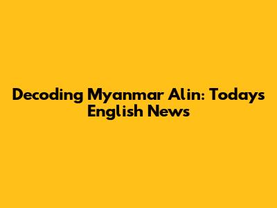 Decoding Myanmar Alin: Today's English News