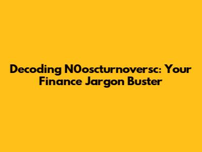 Decoding N0oscturnoversc: Your Finance Jargon Buster