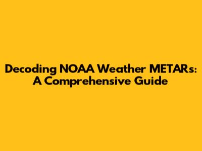 Decoding NOAA Weather METARs: A Comprehensive Guide