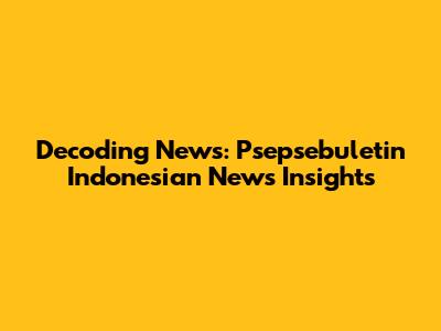 Decoding News: Psepsebuletin Indonesian News Insights