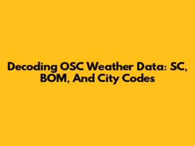 Decoding OSC Weather Data: SC, BOM, And City Codes