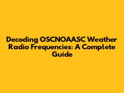 Decoding OSCNOAASC Weather Radio Frequencies: A Complete Guide