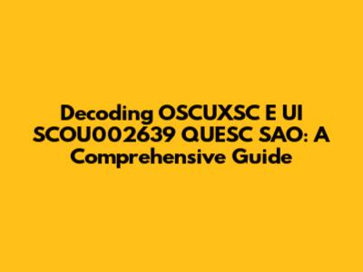 Decoding OSCUXSC E UI SCOU002639 QUESC SAO: A Comprehensive Guide