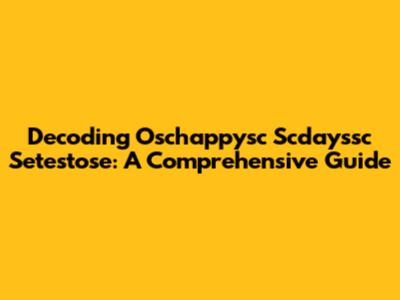 Decoding Oschappysc Scdayssc Setestose: A Comprehensive Guide