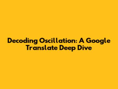 Decoding Oscillation: A Google Translate Deep Dive
