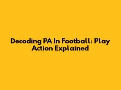 Decoding PA In Football: Play Action Explained
