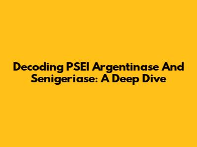 Decoding PSEI Argentinase And Senigeriase: A Deep Dive