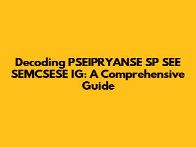 Decoding PSEIPRYANSE SP SEE SEMCSESE IG: A Comprehensive Guide