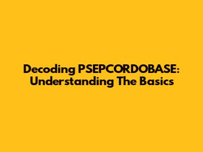 Decoding PSEPCORDOBASE: Understanding The Basics