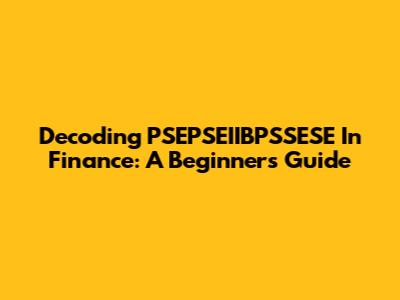 Decoding PSEPSEIIBPSSESE In Finance: A Beginner's Guide