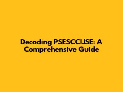 Decoding PSESCCIJSE: A Comprehensive Guide