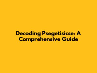 Decoding Psegetisicse: A Comprehensive Guide