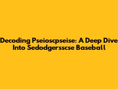 Decoding Pseioscpseise: A Deep Dive Into Sedodgersscse Baseball