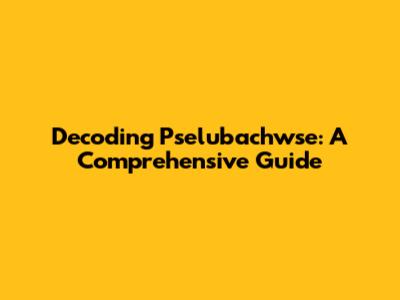 Decoding Pselubachwse: A Comprehensive Guide