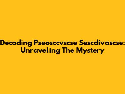 Decoding Pseosccvscse Sescdivascse: Unraveling The Mystery