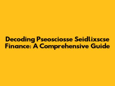 Decoding Pseosciosse Seidlixscse Finance: A Comprehensive Guide