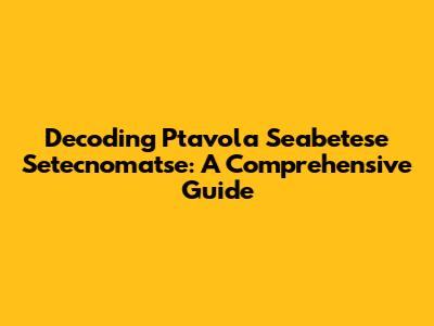 Decoding Ptavola Seabetese Setecnomatse: A Comprehensive Guide