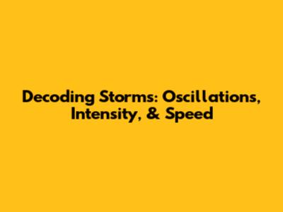 Decoding Storms: Oscillations, Intensity, & Speed