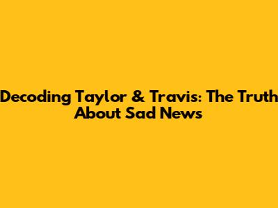 Decoding Taylor & Travis: The Truth About Sad News
