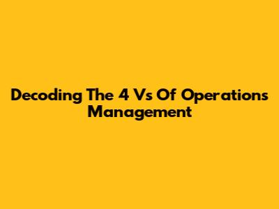 Decoding The 4 Vs Of Operations Management