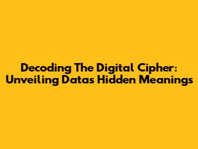 Decoding The Digital Cipher: Unveiling Data's Hidden Meanings