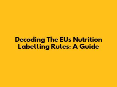 Decoding The EU's Nutrition Labelling Rules: A Guide