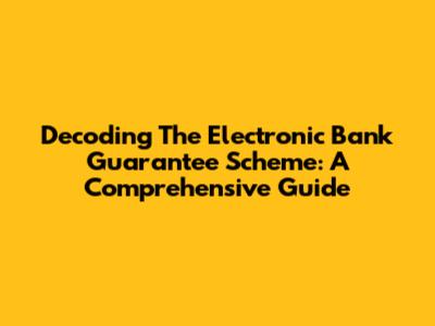 Decoding The Electronic Bank Guarantee Scheme: A Comprehensive Guide