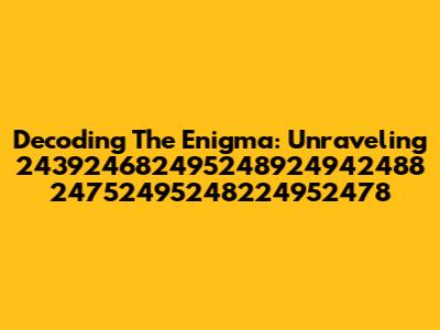 Decoding The Enigma: Unraveling 243924682495248924942488 24752495248224952478