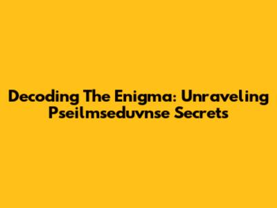 Decoding The Enigma: Unraveling Pseilmseduvnse Secrets