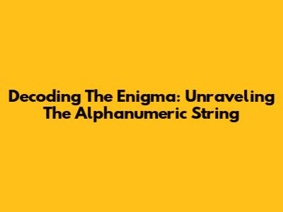 Decoding The Enigma: Unraveling The Alphanumeric String
