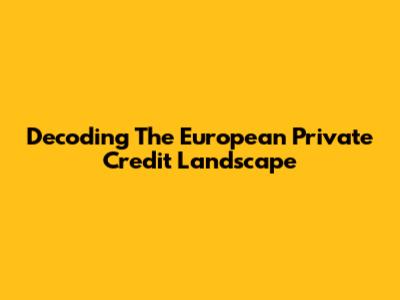 Decoding The European Private Credit Landscape