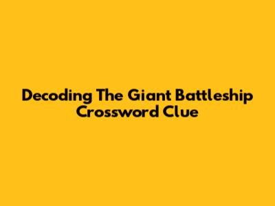 Decoding The Giant Battleship Crossword Clue