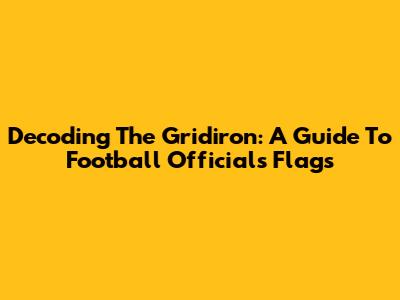Decoding The Gridiron: A Guide To Football Officials Flags