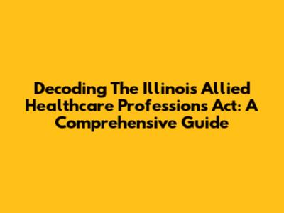Decoding The Illinois Allied Healthcare Professions Act: A Comprehensive Guide