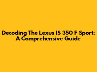 Decoding The Lexus IS 350 F Sport: A Comprehensive Guide