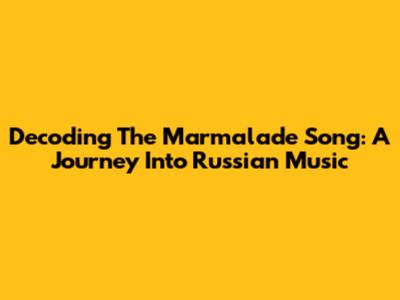 Decoding The Marmalade Song: A Journey Into Russian Music