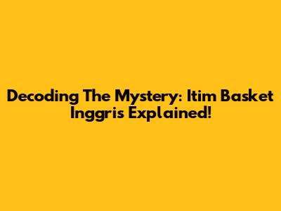 Decoding The Mystery: Itim Basket Inggris Explained!