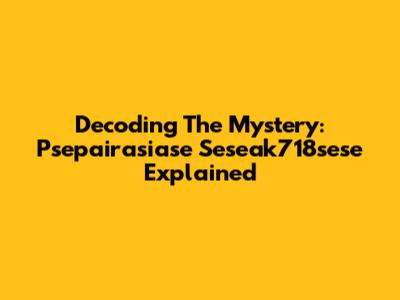 Decoding The Mystery: Psepairasiase Seseak718sese Explained