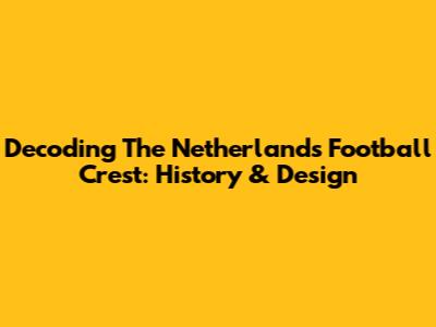 Decoding The Netherlands Football Crest: History & Design