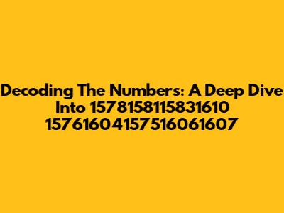 Decoding The Numbers: A Deep Dive Into 1578158115831610 15761604157516061607
