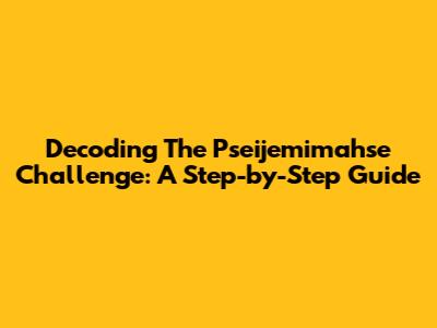 Decoding The Pseijemimahse Challenge: A Step-by-Step Guide