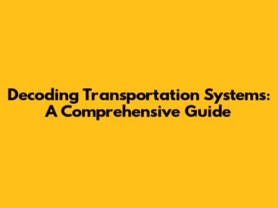 Decoding Transportation Systems: A Comprehensive Guide