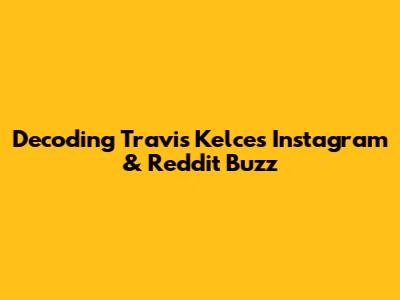Decoding Travis Kelce's Instagram & Reddit Buzz
