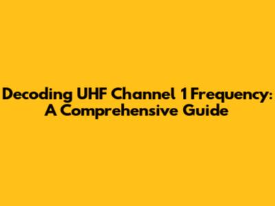 Decoding UHF Channel 1 Frequency: A Comprehensive Guide