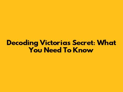 Decoding Victoria's Secret: What You Need To Know