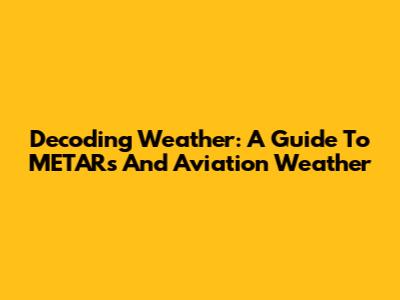 Decoding Weather: A Guide To METARs And Aviation Weather