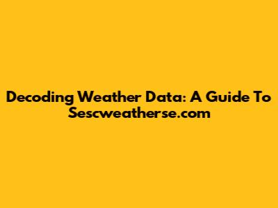 Decoding Weather Data: A Guide To Sescweatherse.com