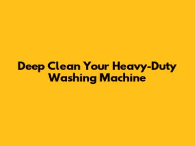 Deep Clean Your Heavy-Duty Washing Machine