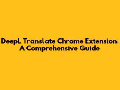 DeepL Translate Chrome Extension: A Comprehensive Guide